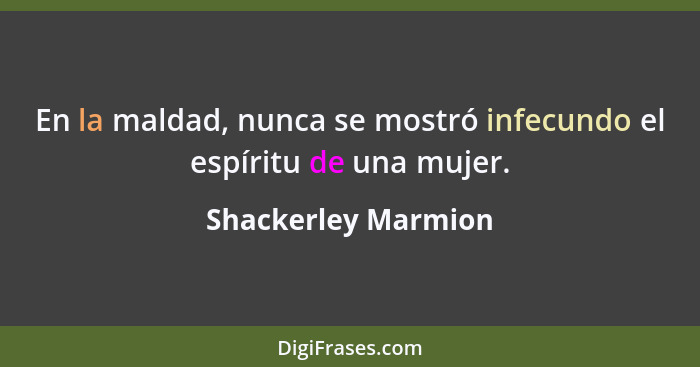 En la maldad, nunca se mostró infecundo el espíritu de una mujer.... - Shackerley Marmion