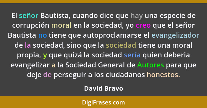 El señor Bautista, cuando dice que hay una especie de corrupción moral en la sociedad, yo creo que el señor Bautista no tiene que autopr... - David Bravo