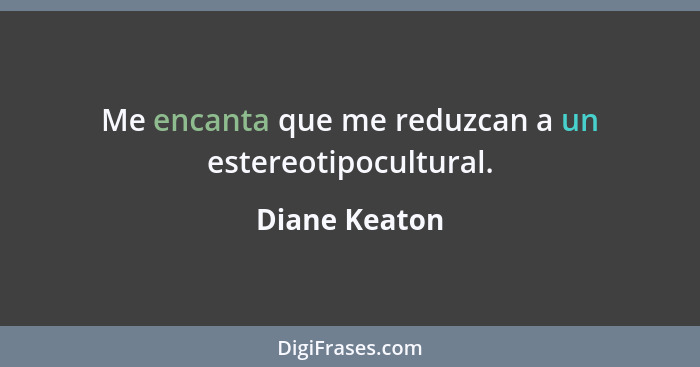 Me encanta que me reduzcan a un estereotipocultural.... - Diane Keaton