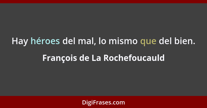 Hay héroes del mal, lo mismo que del bien.... - François de La Rochefoucauld