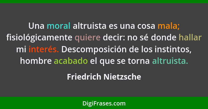 Una moral altruista es una cosa mala; fisiológicamente quiere decir: no sé donde hallar mi interés. Descomposición de los instin... - Friedrich Nietzsche