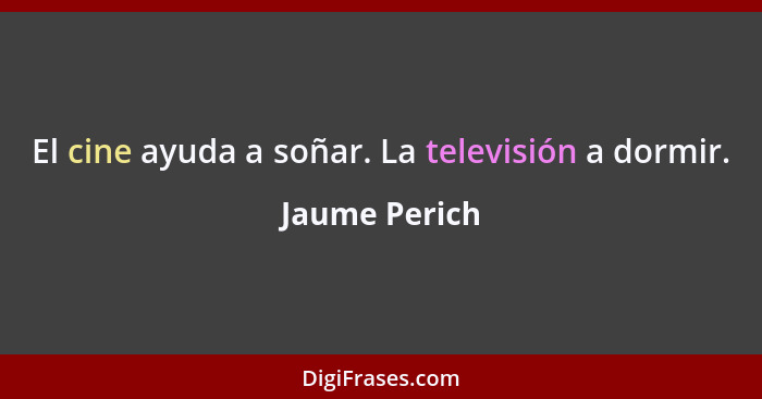 El cine ayuda a soñar. La televisión a dormir.... - Jaume Perich