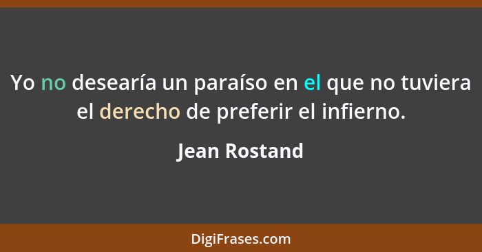 Yo no desearía un paraíso en el que no tuviera el derecho de preferir el infierno.... - Jean Rostand