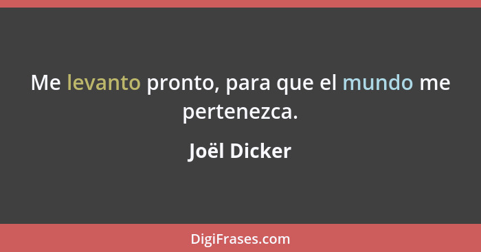 Me levanto pronto, para que el mundo me pertenezca.... - Joël Dicker