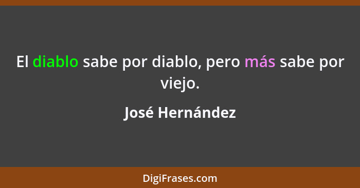 El diablo sabe por diablo, pero más sabe por viejo.... - José Hernández