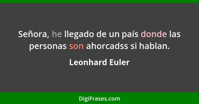 Señora, he llegado de un país donde las personas son ahorcadss si hablan.... - Leonhard Euler