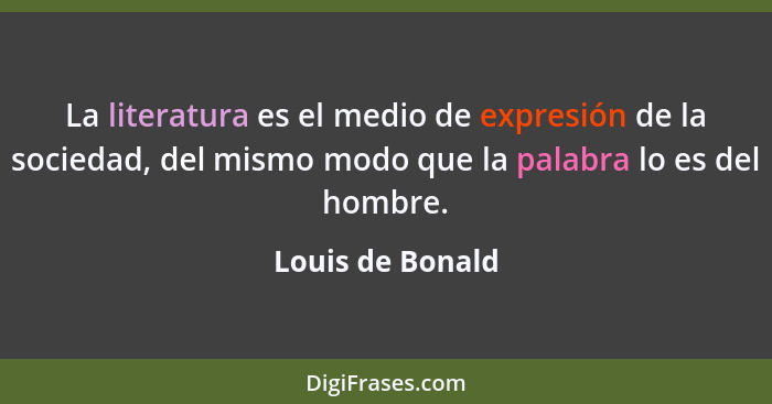 La literatura es el medio de expresión de la sociedad, del mismo modo que la palabra lo es del hombre.... - Louis de Bonald