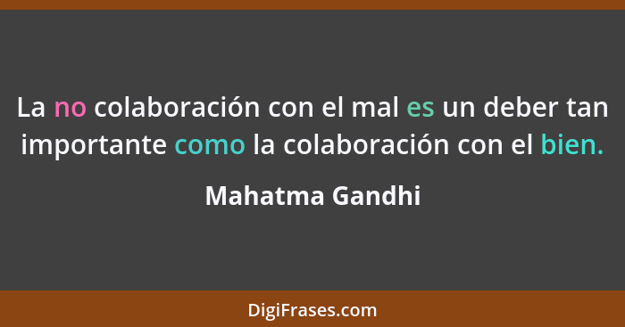 La no colaboración con el mal es un deber tan importante como la colaboración con el bien.... - Mahatma Gandhi