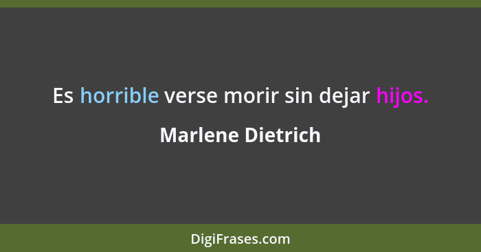 Es horrible verse morir sin dejar hijos.... - Marlene Dietrich