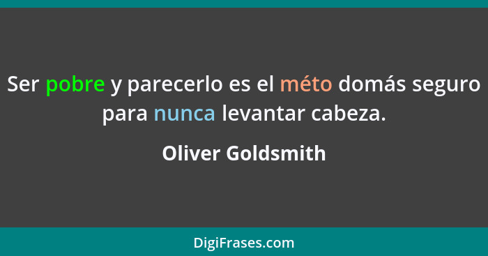 Ser pobre y parecerlo es el méto domás seguro para nunca levantar cabeza.... - Oliver Goldsmith