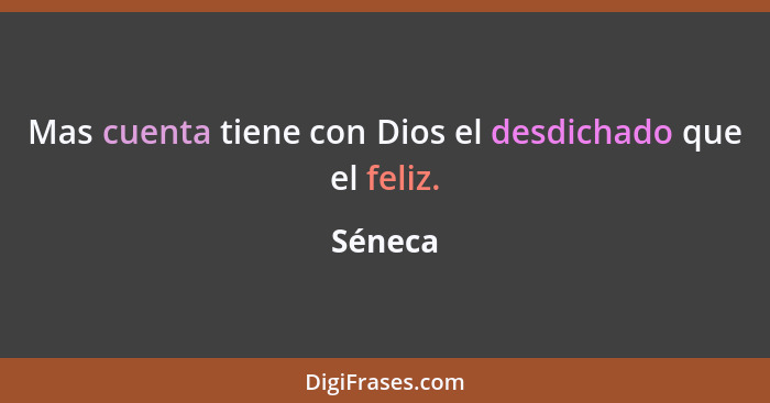 Mas cuenta tiene con Dios el desdichado que el feliz.... - Séneca