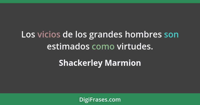 Los vicios de los grandes hombres son estimados como virtudes.... - Shackerley Marmion