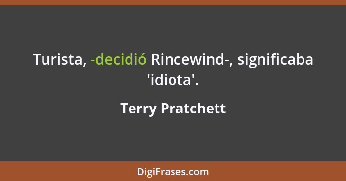 Turista, -decidió Rincewind-, significaba 'idiota'.... - Terry Pratchett
