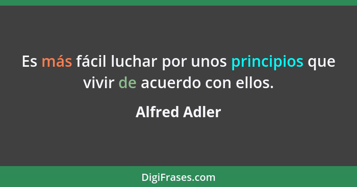 Es más fácil luchar por unos principios que vivir de acuerdo con ellos.... - Alfred Adler