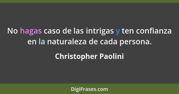No hagas caso de las intrigas y ten confianza en la naturaleza de cada persona.... - Christopher Paolini