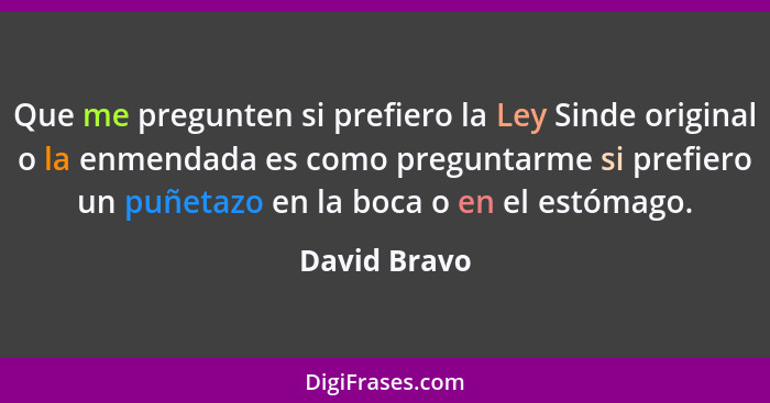 Que me pregunten si prefiero la Ley Sinde original o la enmendada es como preguntarme si prefiero un puñetazo en la boca o en el estómag... - David Bravo