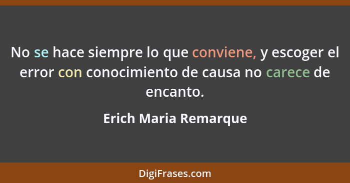 No se hace siempre lo que conviene, y escoger el error con conocimiento de causa no carece de encanto.... - Erich Maria Remarque