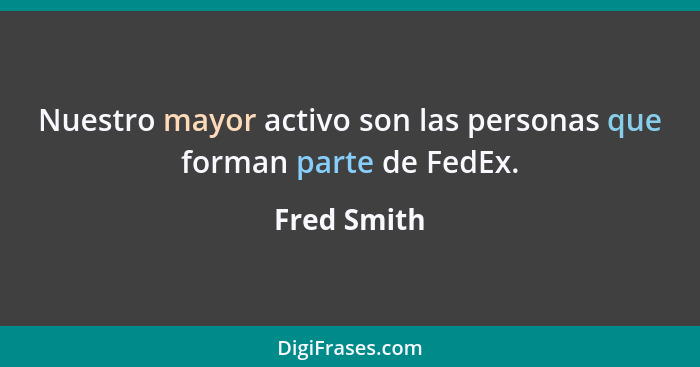 Nuestro mayor activo son las personas que forman parte de FedEx.... - Fred Smith