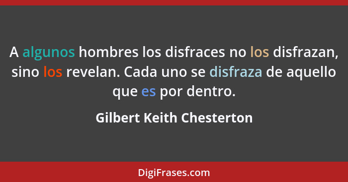 A algunos hombres los disfraces no los disfrazan, sino los revelan. Cada uno se disfraza de aquello que es por dentro.... - Gilbert Keith Chesterton