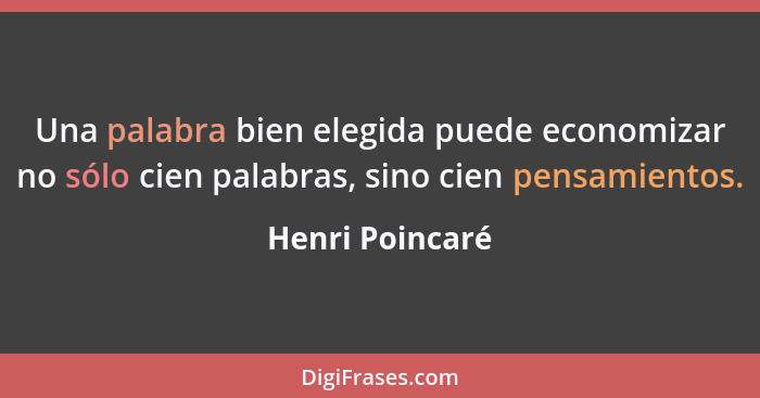 Una palabra bien elegida puede economizar no sólo cien palabras, sino cien pensamientos.... - Henri Poincaré