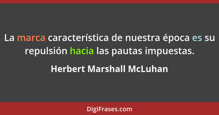 La marca característica de nuestra época es su repulsión hacia las pautas impuestas.... - Herbert Marshall McLuhan