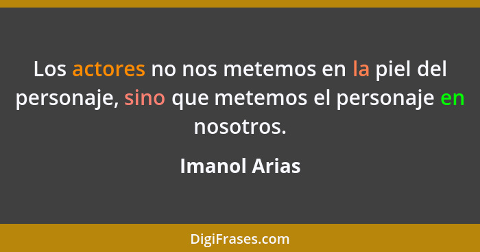 Los actores no nos metemos en la piel del personaje, sino que metemos el personaje en nosotros.... - Imanol Arias