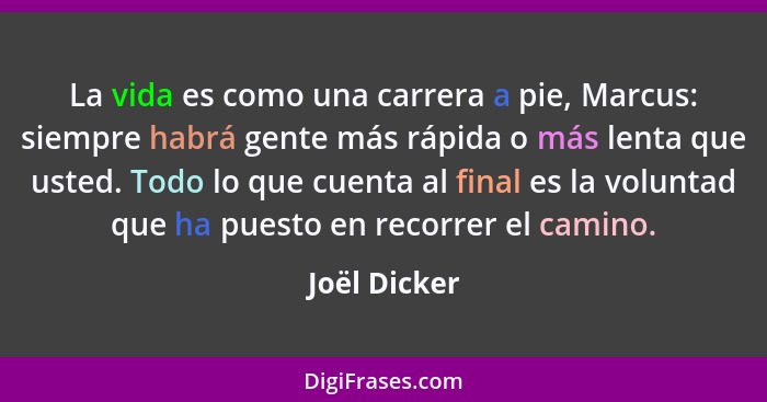 La vida es como una carrera a pie, Marcus: siempre habrá gente más rápida o más lenta que usted. Todo lo que cuenta al final es la volun... - Joël Dicker