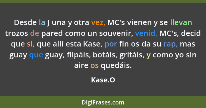 Desde la J una y otra vez, MC's vienen y se llevan trozos de pared como un souvenir, venid, MC's, decid que si, que allí esta Kase, por fin o... - Kase.O