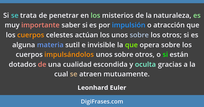 Si se trata de penetrar en los misterios de la naturaleza, es muy importante saber si es por impulsión o atracción que los cuerpos ce... - Leonhard Euler