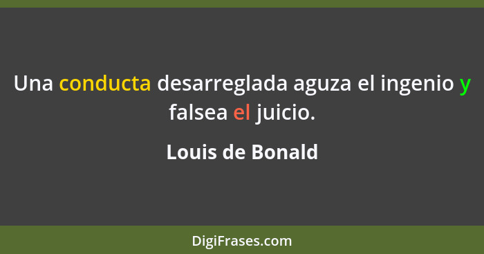 Una conducta desarreglada aguza el ingenio y falsea el juicio.... - Louis de Bonald