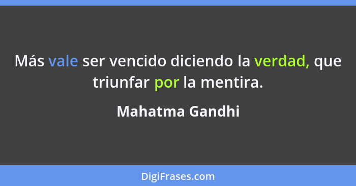 Más vale ser vencido diciendo la verdad, que triunfar por la mentira.... - Mahatma Gandhi