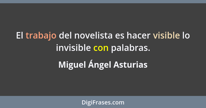 El trabajo del novelista es hacer visible lo invisible con palabras.... - Miguel Ángel Asturias