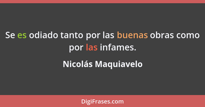 Se es odiado tanto por las buenas obras como por las infames.... - Nicolás Maquiavelo