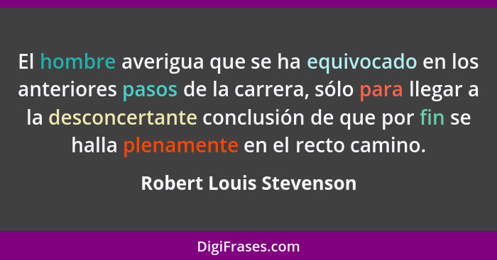 El hombre averigua que se ha equivocado en los anteriores pasos de la carrera, sólo para llegar a la desconcertante conclusió... - Robert Louis Stevenson