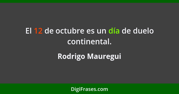 El 12 de octubre es un día de duelo continental.... - Rodrigo Mauregui