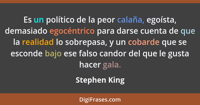 Es un político de la peor calaña, egoísta, demasiado egocéntrico para darse cuenta de que la realidad lo sobrepasa, y un cobarde que se... - Stephen King