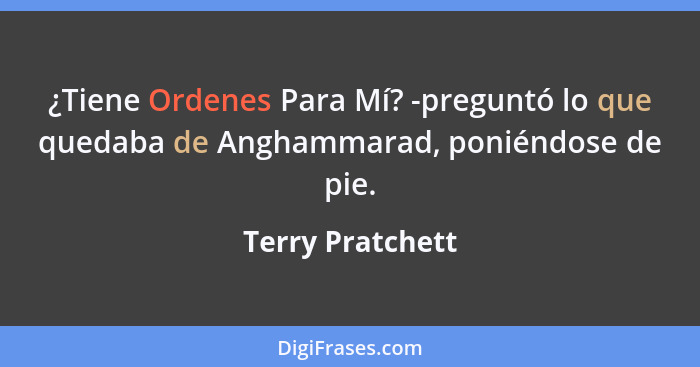 ¿Tiene Ordenes Para Mí? -preguntó lo que quedaba de Anghammarad, poniéndose de pie.... - Terry Pratchett