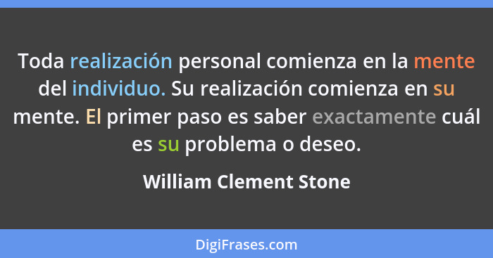 Toda realización personal comienza en la mente del individuo. Su realización comienza en su mente. El primer paso es saber exa... - William Clement Stone