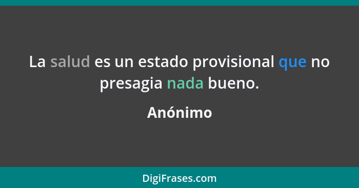 La salud es un estado provisional que no presagia nada bueno.... - Anónimo