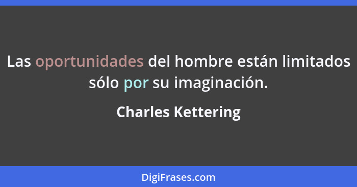 Las oportunidades del hombre están limitados sólo por su imaginación.... - Charles Kettering