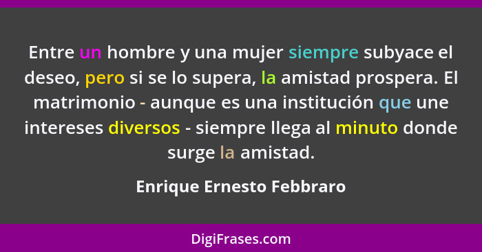 Entre un hombre y una mujer siempre subyace el deseo, pero si se lo supera, la amistad prospera. El matrimonio - aunque es... - Enrique Ernesto Febbraro