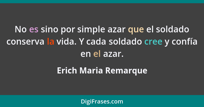 No es sino por simple azar que el soldado conserva la vida. Y cada soldado cree y confía en el azar.... - Erich Maria Remarque