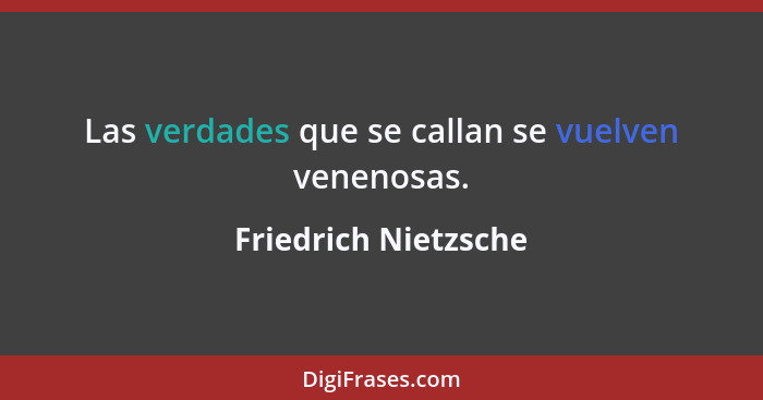 Las verdades que se callan se vuelven venenosas.... - Friedrich Nietzsche