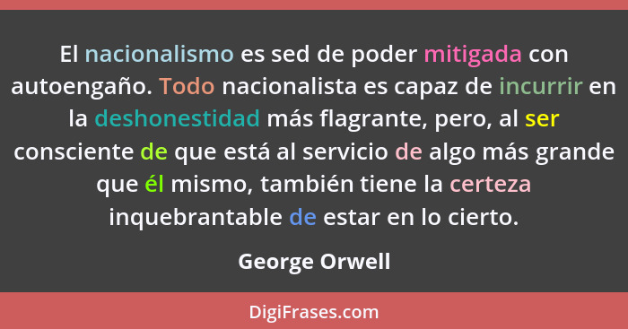 El nacionalismo es sed de poder mitigada con autoengaño. Todo nacionalista es capaz de incurrir en la deshonestidad más flagrante, per... - George Orwell