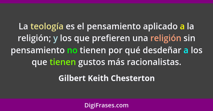 La teología es el pensamiento aplicado a la religión; y los que prefieren una religión sin pensamiento no tienen por qué de... - Gilbert Keith Chesterton
