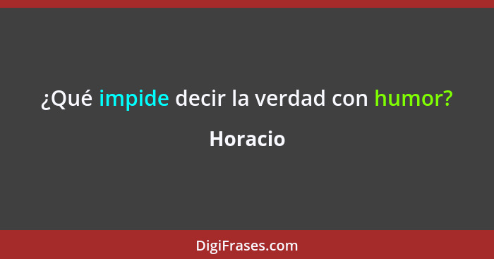 ¿Qué impide decir la verdad con humor?... - Horacio