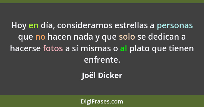 Hoy en día, consideramos estrellas a personas que no hacen nada y que solo se dedican a hacerse fotos a sí mismas o al plato que tienen... - Joël Dicker