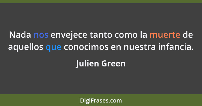 Nada nos envejece tanto como la muerte de aquellos que conocimos en nuestra infancia.... - Julien Green