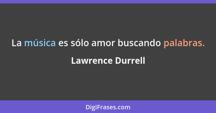 La música es sólo amor buscando palabras.... - Lawrence Durrell