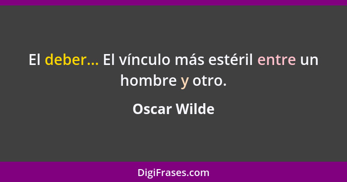 El deber... El vínculo más estéril entre un hombre y otro.... - Oscar Wilde